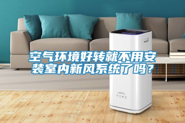 空氣環境好轉就不用安裝室內新風係統了嗎？