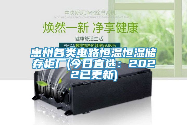 惠州各類電路恒溫恒濕儲存櫃廠(今日直選：2022已更新)