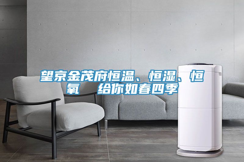 望京金茂府恒溫、恒濕、恒氧  給你如春四季