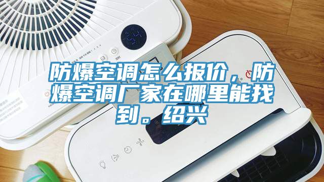 防爆空調怎麽報價，防爆空調廠家在哪裏能找到。紹興