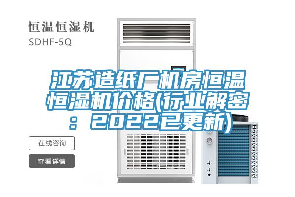 江蘇造紙廠機房恒溫恒濕機價格(行業解密：2022已更新)