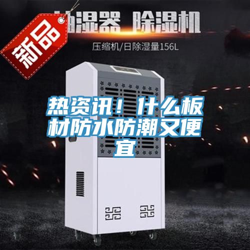 熱資訊！什麽板材防水防潮又便宜