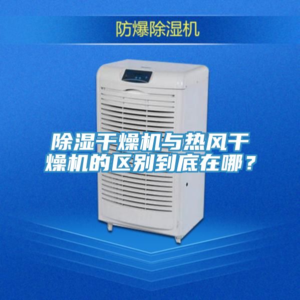 除濕幹燥機與熱風幹燥機的區別到底在哪？