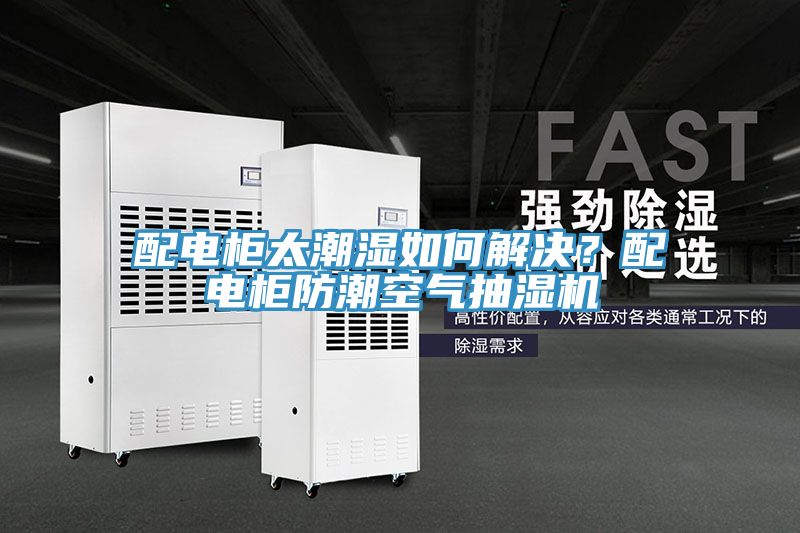 配電櫃太潮濕如何解決？配電櫃防潮空氣抽濕機
