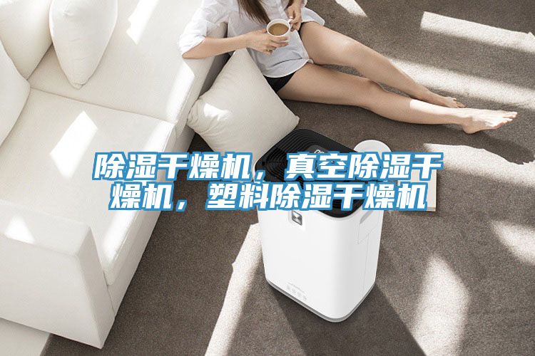 除濕幹燥機，真空除濕幹燥機，塑料除濕幹燥機