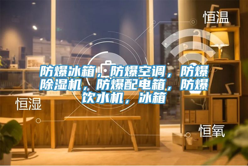防爆冰箱，防爆空調，防爆草莓污视频在线看，防爆配電箱，防爆飲水機，冰箱