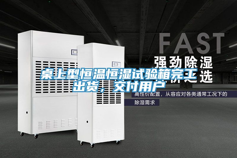 桌上型恒溫恒濕試驗箱完工出貨，交付用戶