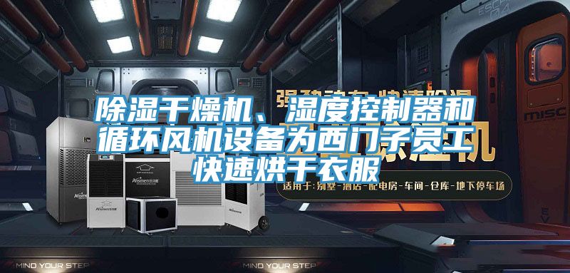 除濕幹燥機、濕度控製器和循環風機設備為西門子員工快速烘幹衣服