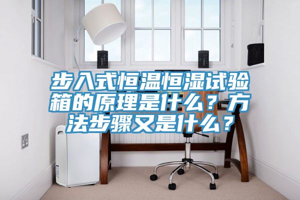 步入式恒溫恒濕試驗箱的原理是什麽？方法步驟又是什麽？