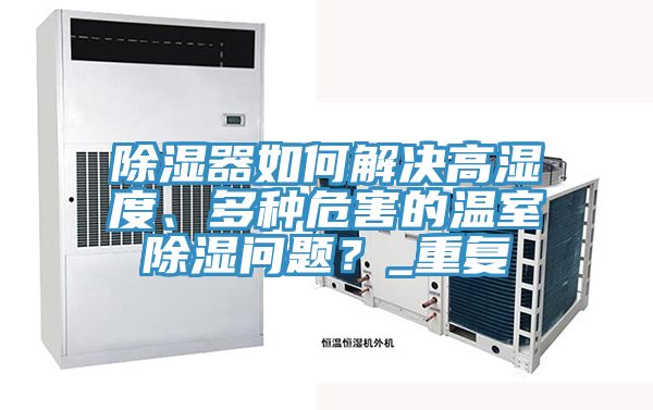除濕器如何解決高濕度、多種危害的溫室除濕問題？_重複