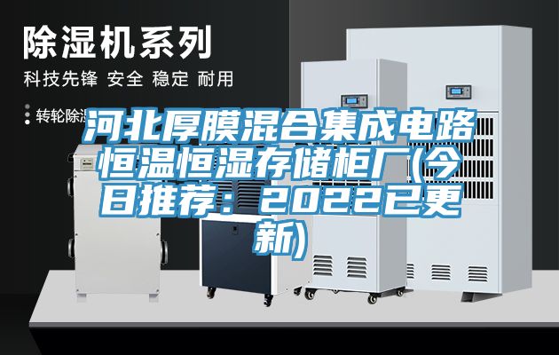 河北厚膜混合集成電路恒溫恒濕存儲櫃廠(今日推薦：2022已更新)