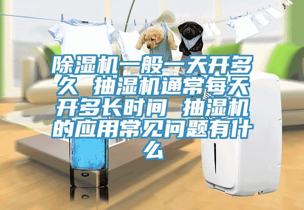 草莓污视频在线看一般一天開多久 抽濕機通常每天開多長時間 抽濕機的應用常見問題有什麽