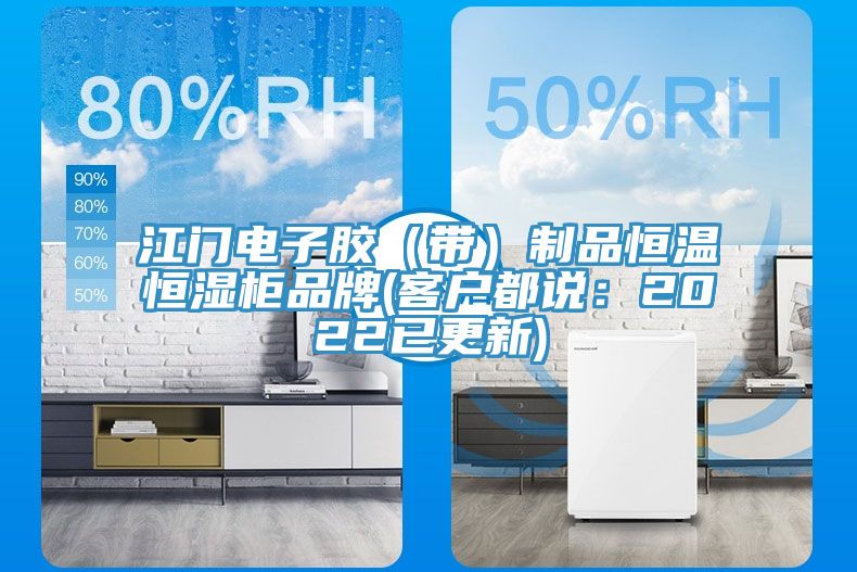 江門電子膠（帶）製品恒溫恒濕櫃品牌(客戶都說：2022已更新)
