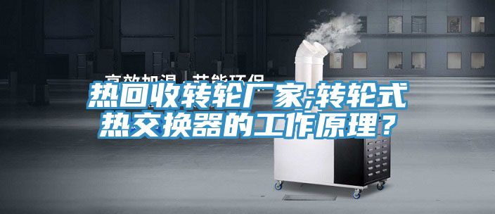 熱回收轉輪廠家;轉輪式熱交換器的工作原理？