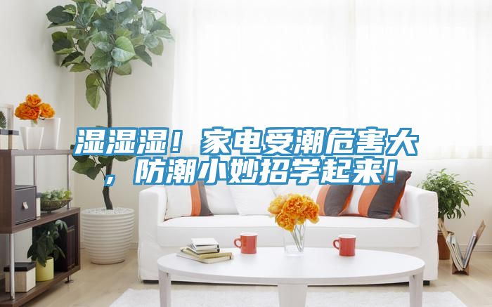 濕濕濕！家電受潮危害大，防潮小妙招學起來！