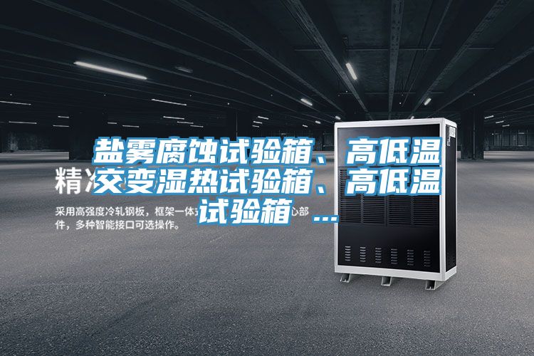 鹽霧腐蝕試驗箱、高低溫交變濕熱試驗箱、高低溫試驗箱 ...