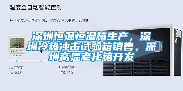 深圳恒溫恒濕箱生產，深圳冷熱衝擊試驗箱銷售，深圳高溫老化箱開發