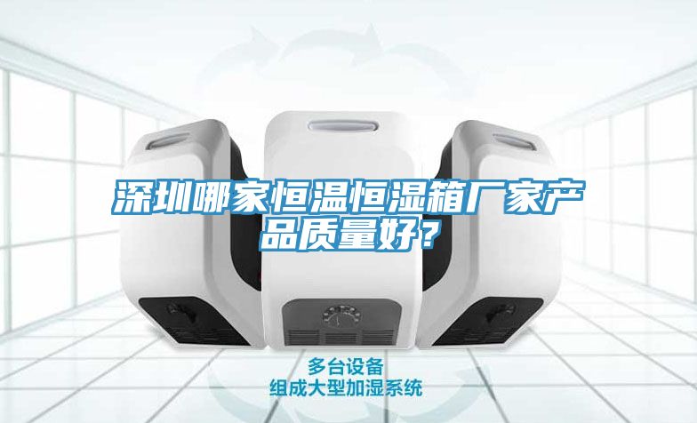 深圳哪家恒溫恒濕箱廠家產品質量好？