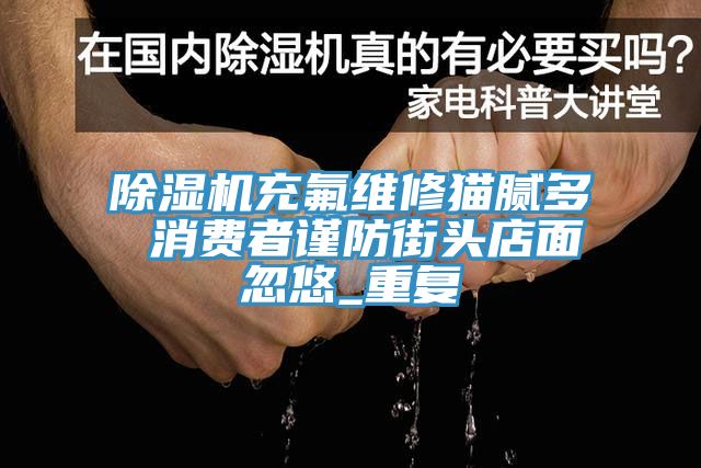 草莓污视频在线看充氟維修貓膩多 消費者謹防街頭店麵忽悠_重複