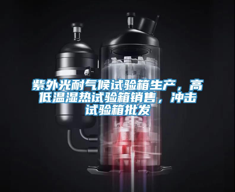 紫外光耐氣候試驗箱生產，高低溫濕熱試驗箱銷售，衝擊試驗箱批發