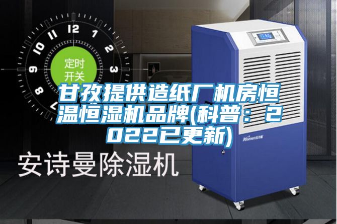甘孜提供造紙廠機房恒溫恒濕機品牌(科普：2022已更新)