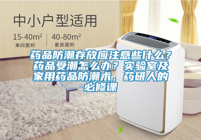 藥品防潮存放應注意些什麽？藥品受潮怎麽辦？實驗室及家用藥品防潮術，藥研人的必修課