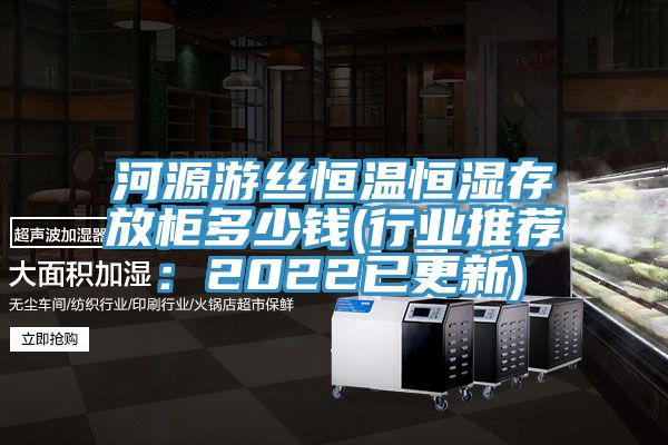 河源遊絲恒溫恒濕存放櫃多少錢(行業推薦：2022已更新)