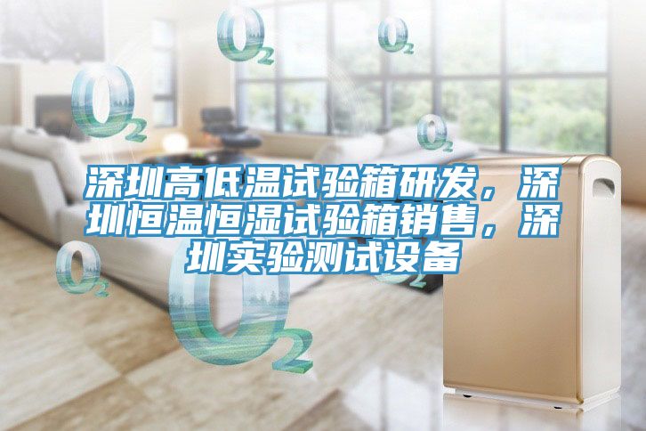 深圳高低溫試驗箱研發，深圳恒溫恒濕試驗箱銷售，深圳實驗測試設備