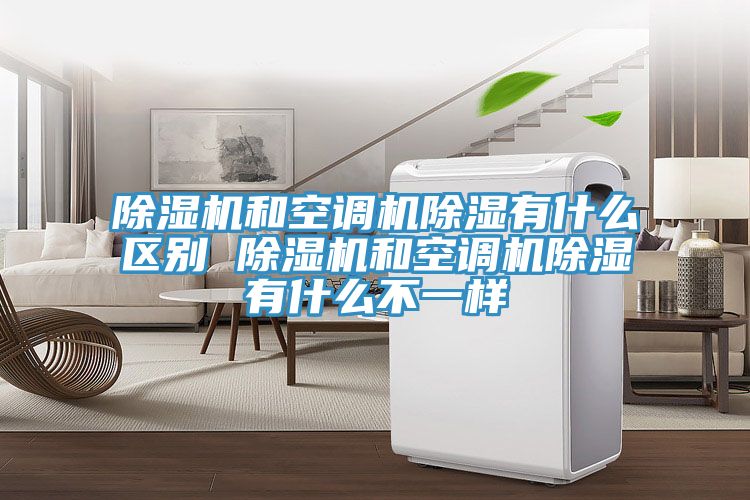 草莓污视频在线看和空調機除濕有什麽區別 草莓污视频在线看和空調機除濕有什麽不一樣