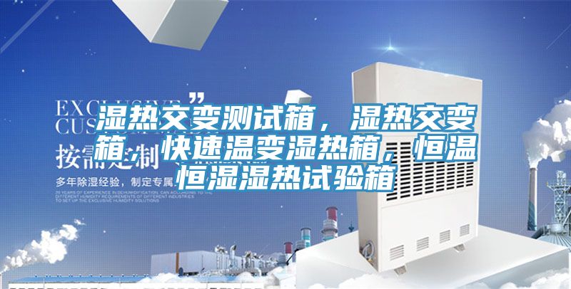濕熱交變測試箱，濕熱交變箱，快速溫變濕熱箱，恒溫恒濕濕熱試驗箱