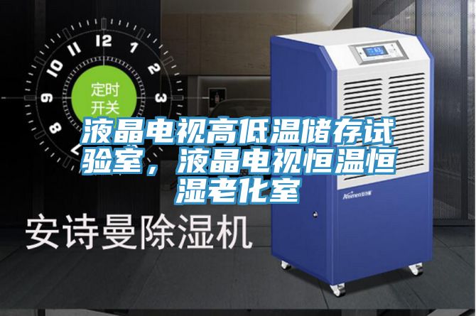 液晶電視高低溫儲存試驗室，液晶電視恒溫恒濕老化室
