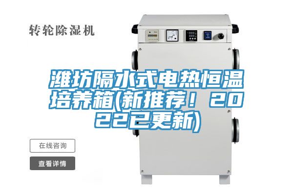 濰坊隔水式電熱恒溫培養箱(新推薦！2022已更新)
