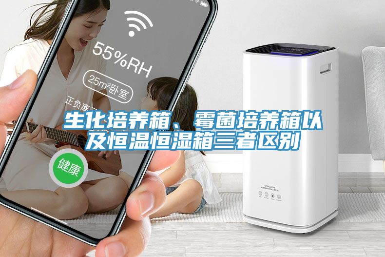 生化培養箱、黴菌培養箱以及恒溫恒濕箱三者區別