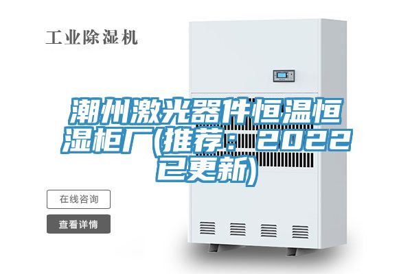 潮州激光器件恒溫恒濕櫃廠(推薦：2022已更新)