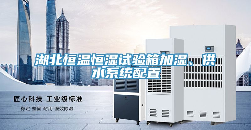 湖北恒溫恒濕試驗箱加濕、供水係統配置