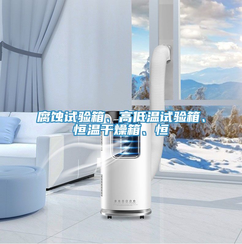 腐蝕試驗箱、高低溫試驗箱、恒溫幹燥箱、恒