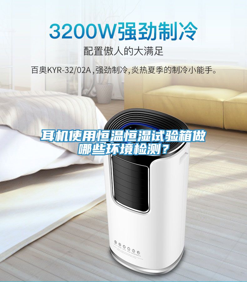 耳機使用恒溫恒濕試驗箱做哪些環境檢測？