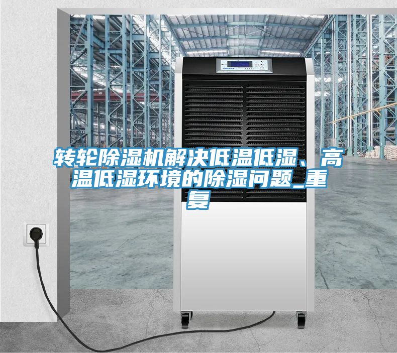 轉輪草莓污视频在线看解決低溫低濕、高溫低濕環境的除濕問題_重複