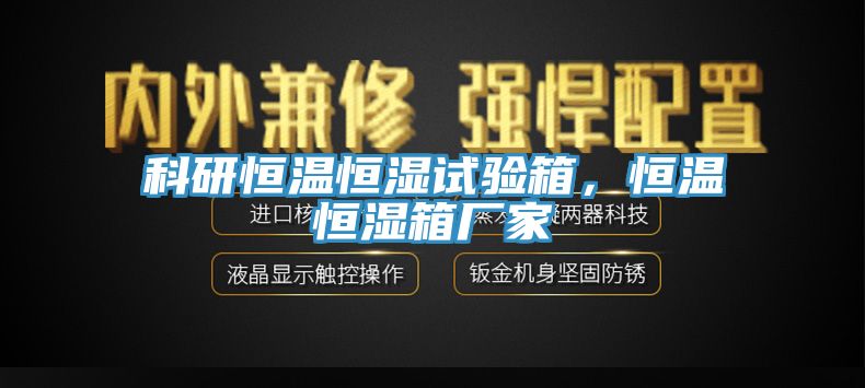 科研恒溫恒濕試驗箱，恒溫恒濕箱廠家