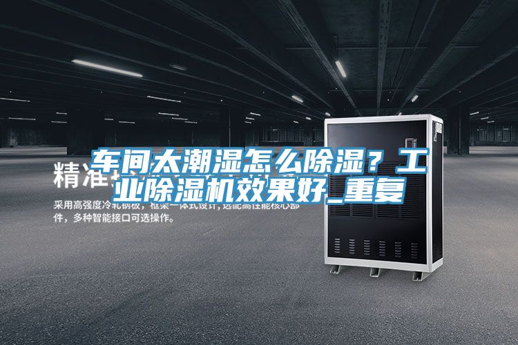 車間太潮濕怎麽除濕？工業草莓污视频在线看效果好_重複