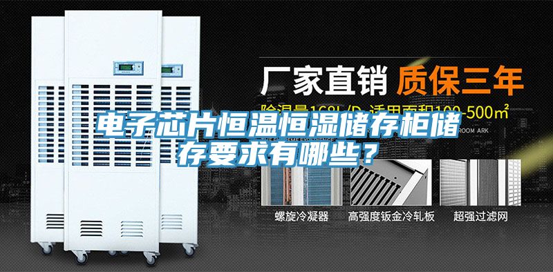 電子芯片恒溫恒濕儲存櫃儲存要求有哪些？