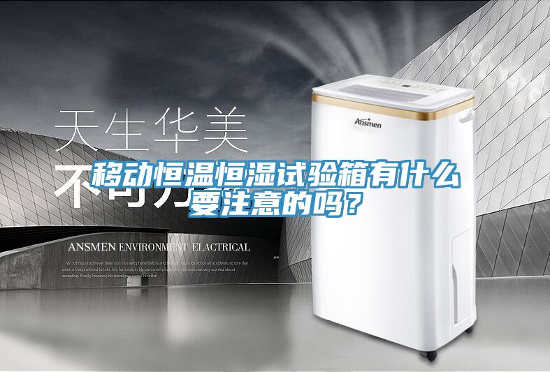 移動恒溫恒濕試驗箱有什麽要注意的嗎？
