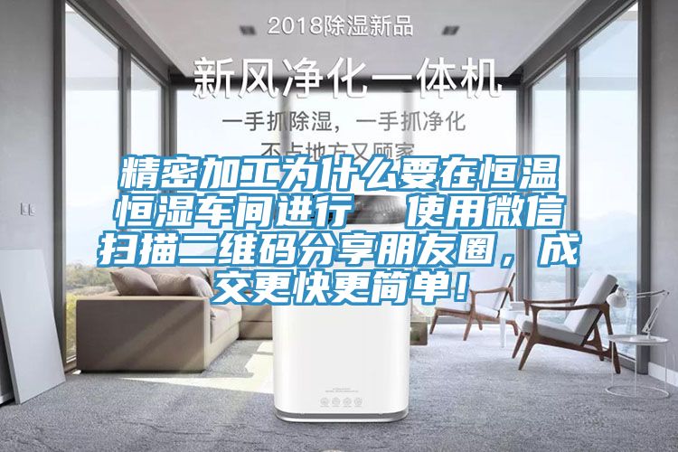 精密加工為什麽要在恒溫恒濕車間進行  使用微信掃描二維碼分享朋友圈，成交更快更簡單！