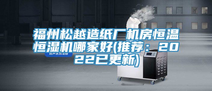 福州鬆越造紙廠機房恒溫恒濕機哪家好(推薦：2022已更新)